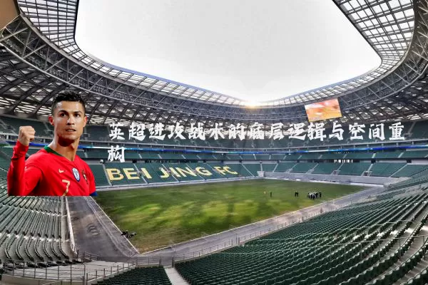 英超进攻战术的底层逻辑与空间重构
