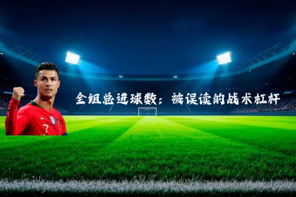 全组总进球数:被误读的战术杠杆