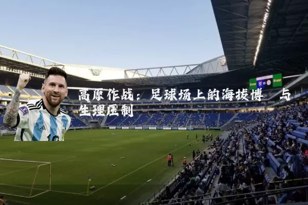 高原作战：足球场上的海拔博弈与生理压制