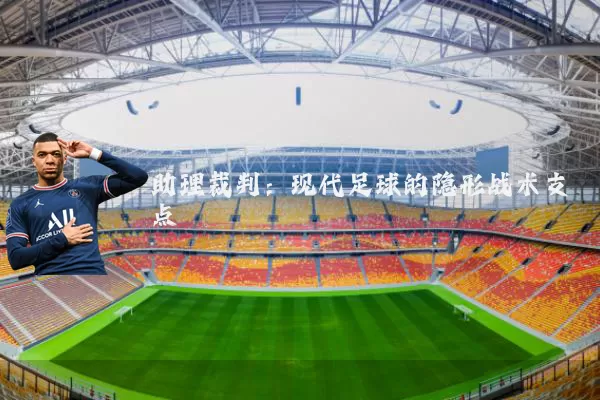 助理裁判：现代足球的隐形战术支点