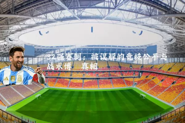 32强赛制:被误解的竞技公平与战术博弈真相