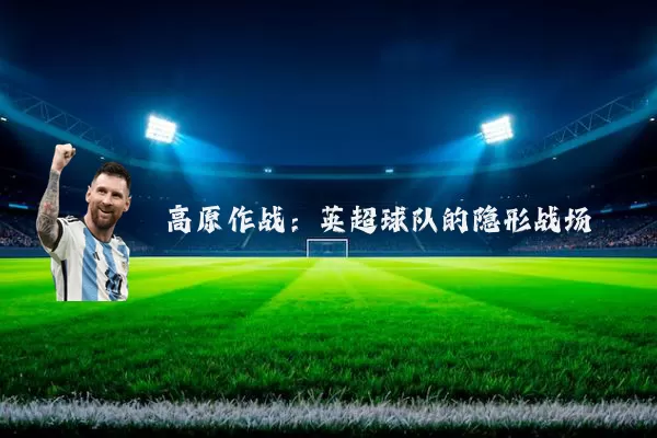 高原作战:英超球队的隐形战场