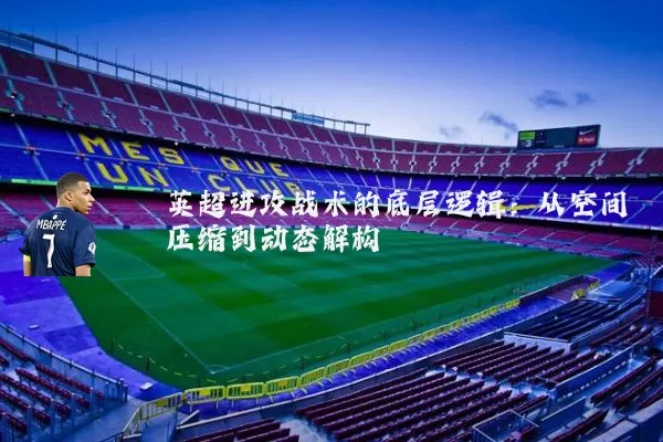 英超进攻战术的底层逻辑:从空间压缩到动态解构