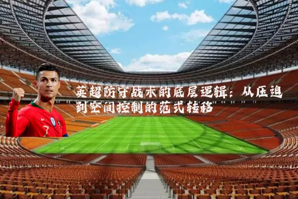 英超防守战术的底层逻辑：从压迫到空间控制的范式转移
