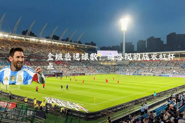 全组总进球数:被忽视的战术杠杆点