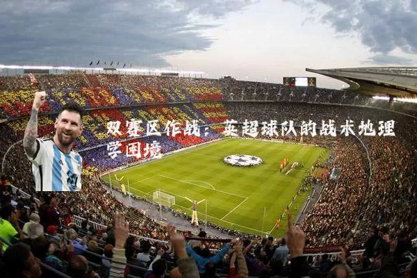 双赛区作战:英超球队的战术地理学困境