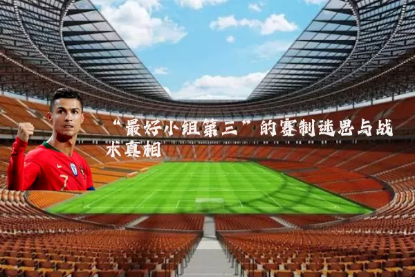 “最好小组第三”的赛制迷思与战术真相