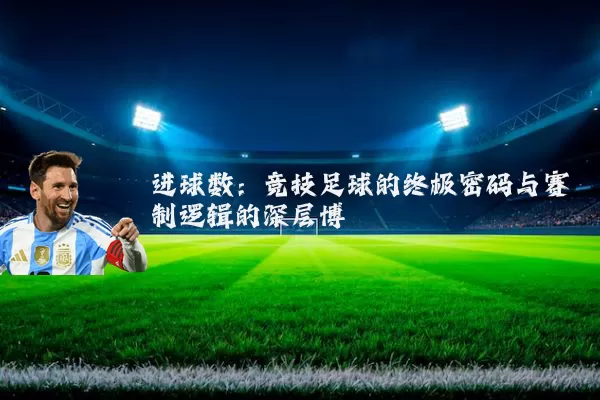 进球数：竞技足球的终极密码与赛制逻辑的深层博弈