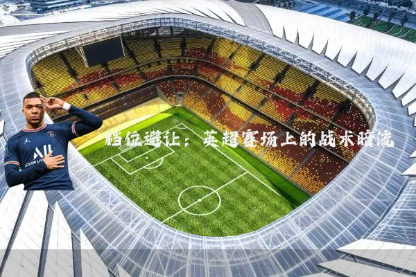 档位避让:英超赛场上的战术暗流