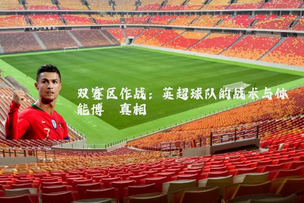 双赛区作战：英超球队的战术与体能博弈真相