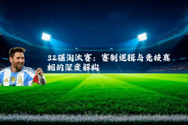32强淘汰赛：赛制逻辑与竞技真相的深度解构