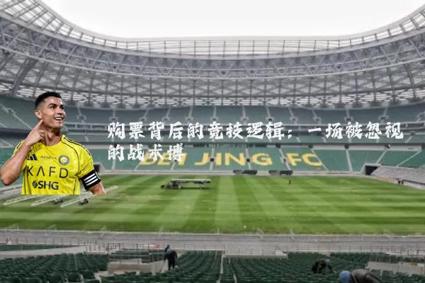 购票背后的竞技逻辑:一场被忽视的战术博弈