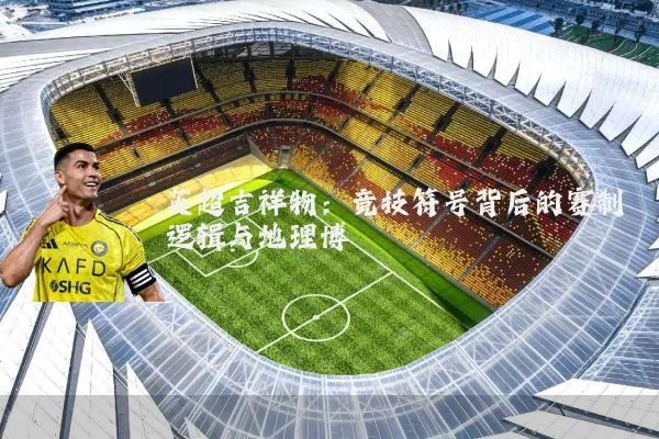 英超吉祥物:竞技符号背后的赛制逻辑与地理博弈