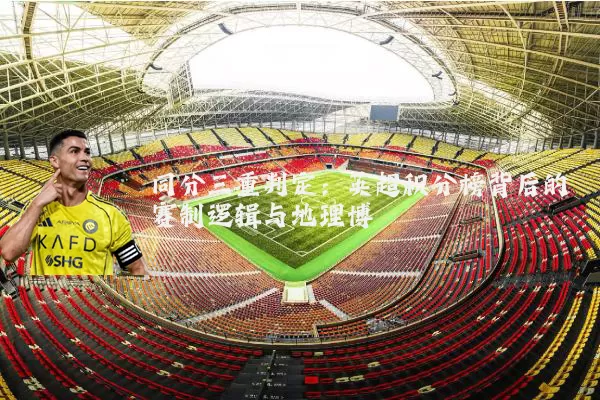 同分三重判定：英超积分榜背后的赛制逻辑与地理博弈