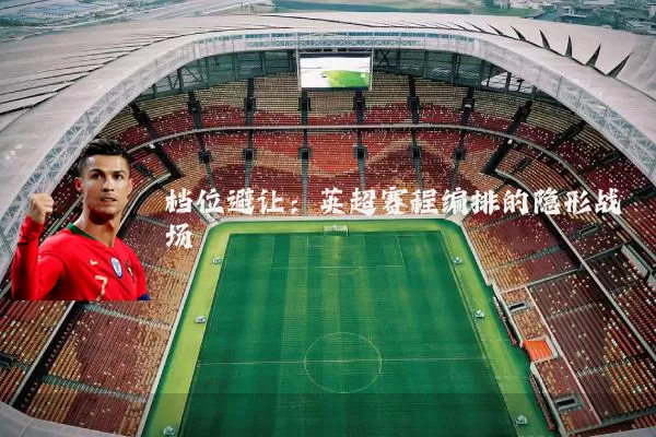 档位避让:英超赛程编排的隐形战场
